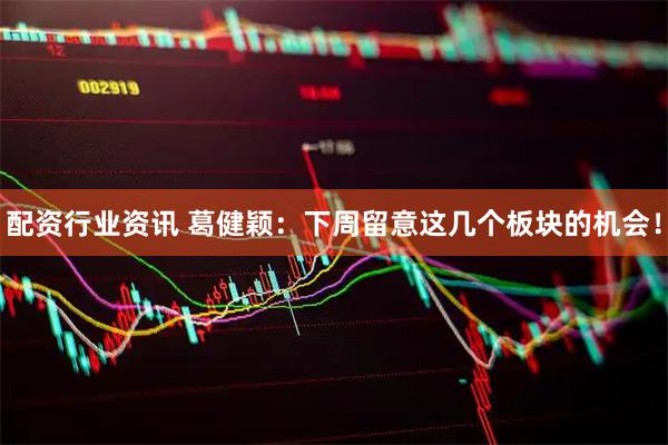 配资行业资讯 葛健颖：下周留意这几个板块的机会！