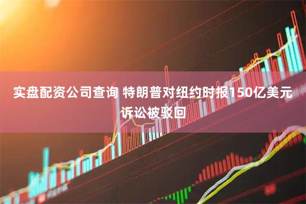 实盘配资公司查询 特朗普对纽约时报150亿美元诉讼被驳回