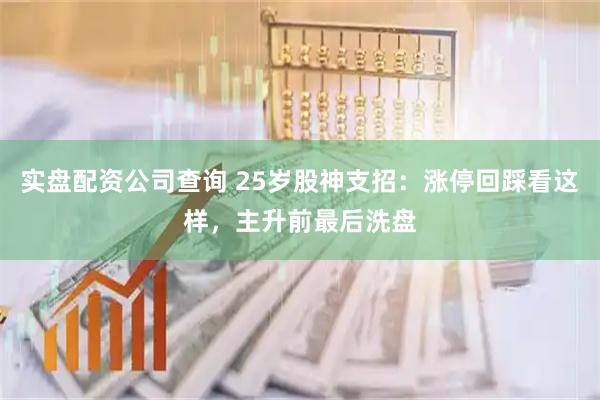 实盘配资公司查询 25岁股神支招：涨停回踩看这样，主升前最后洗盘
