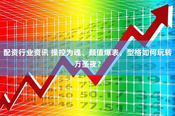 配资行业资讯 操控为魂、颜值爆表，型格如何玩转万圣夜？