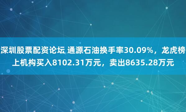 深圳股票配资论坛 通源石油换手率30.09%，龙虎榜上机构买入8102.31万元，卖出8635.28万元