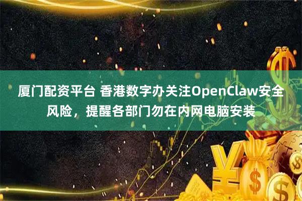厦门配资平台 香港数字办关注OpenClaw安全风险，提醒各部门勿在内网电脑安装