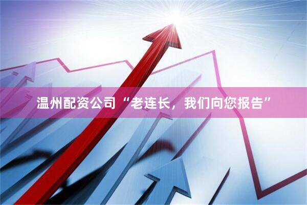 温州配资公司 “老连长，我们向您报告”